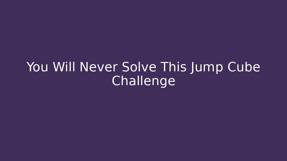 You Will Never Solve This Jump Cube Challenge