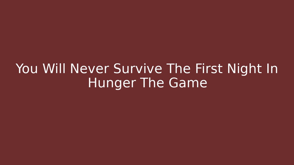 You Will Never Survive The First Night In Hunger The Game