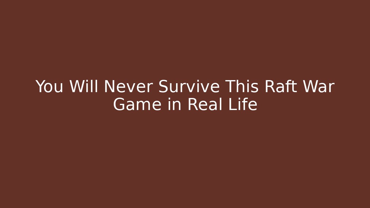 You Will Never Survive This Raft War Game in Real Life