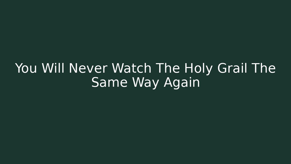 You Will Never Watch The Holy Grail The Same Way Again - Critter Realm