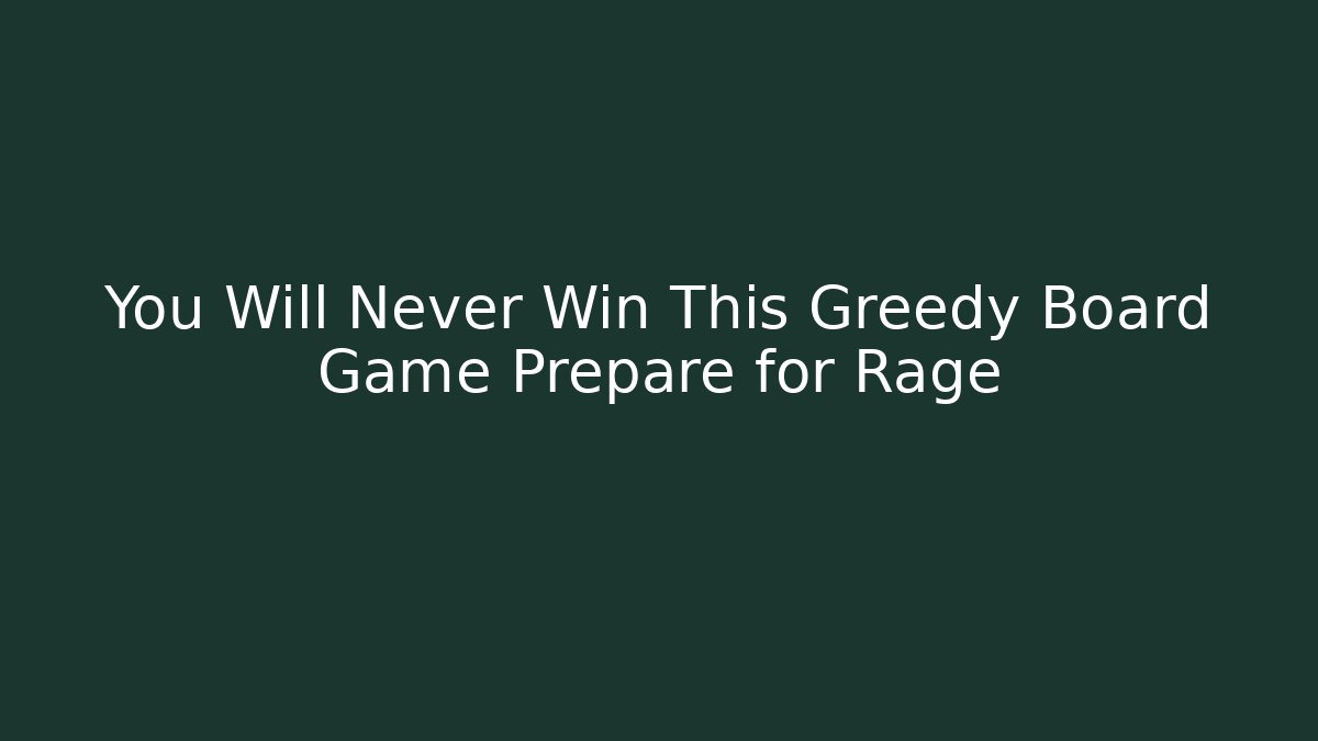 You Will Never Win This Greedy Board Game Prepare for Rage