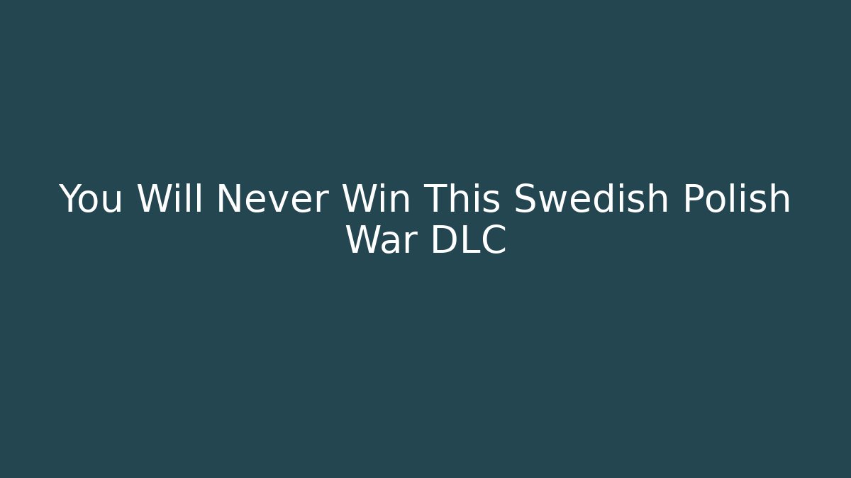 You Will Never Win This Swedish Polish War DLC