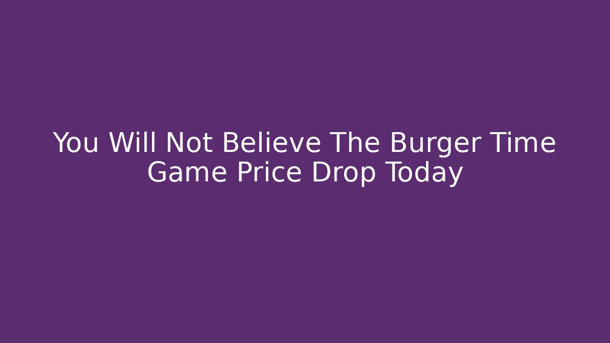You Will Not Believe The Burger Time Game Price Drop Today
