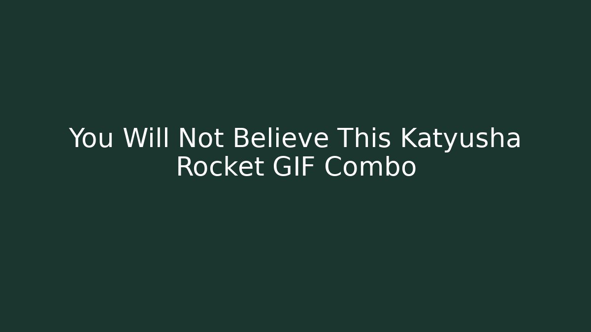 You Will Not Believe This Katyusha Rocket GIF Combo