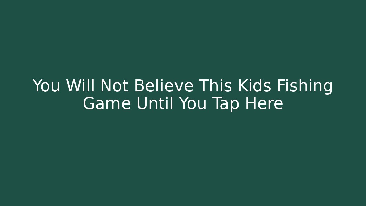 You Will Not Believe This Kids Fishing Game Until You Tap Here