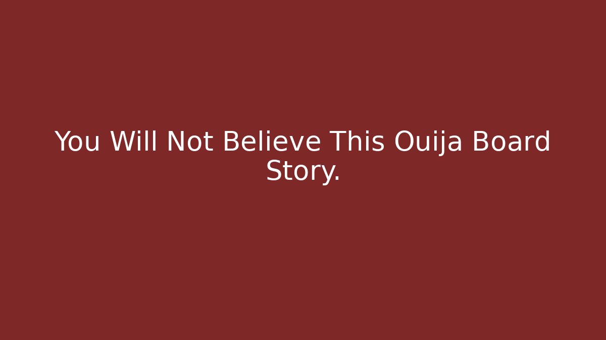 You Will Not Believe This Ouija Board Story.