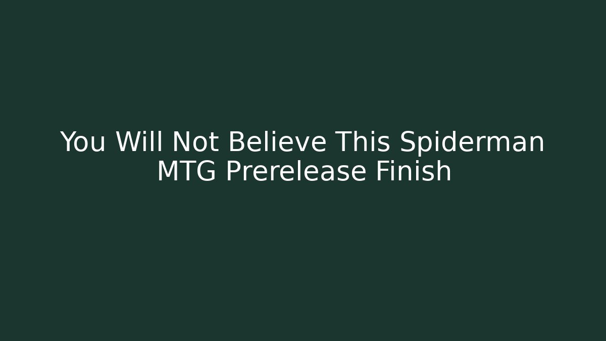 You Will Not Believe This Spiderman MTG Prerelease Finish - Critter Realm