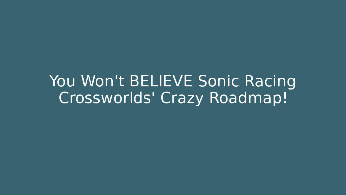 You Won't BELIEVE Sonic Racing Crossworlds' Crazy Roadmap!
