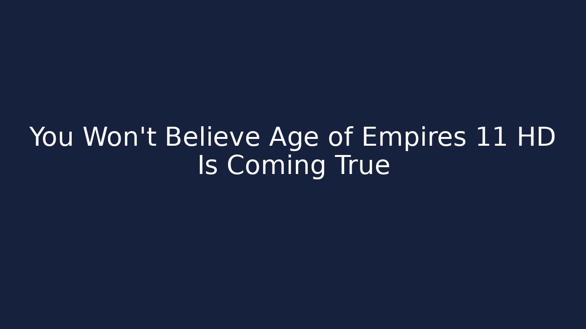 You Won't Believe Age of Empires 11 HD Is Coming True