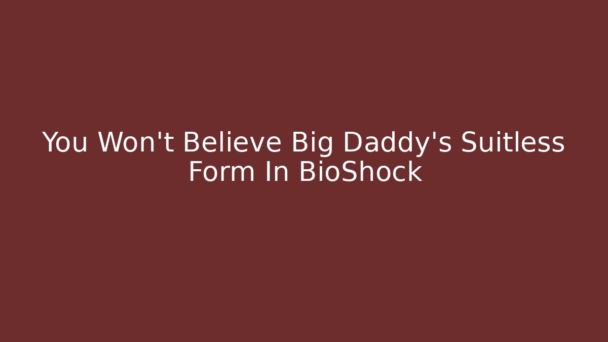 You Won't Believe Big Daddy's Suitless Form In BioShock