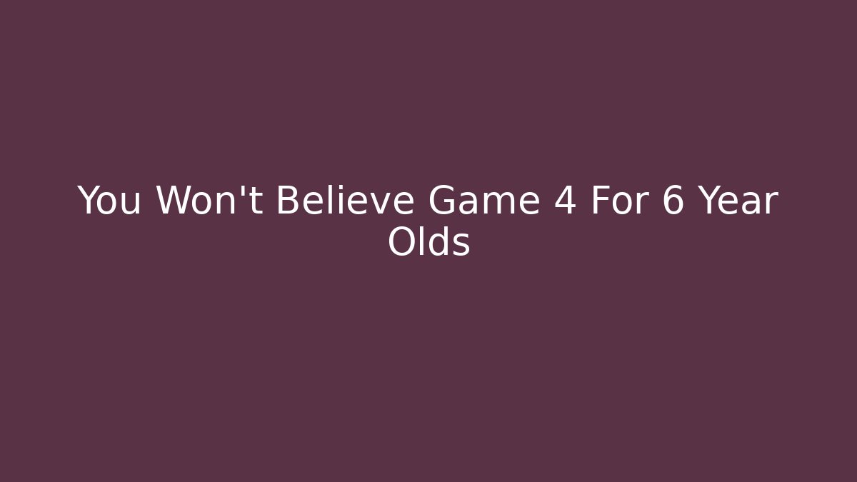 You Won't Believe Game 4 For 6 Year Olds