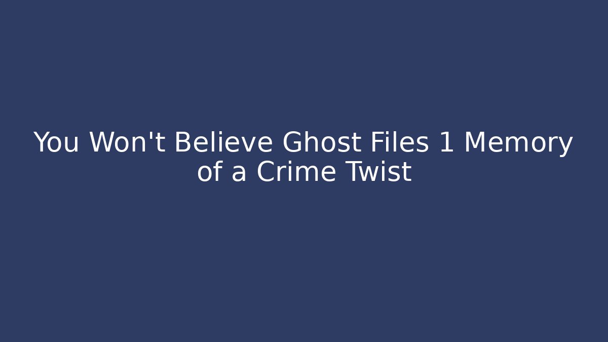You Won't Believe Ghost Files 1 Memory of a Crime Twist
