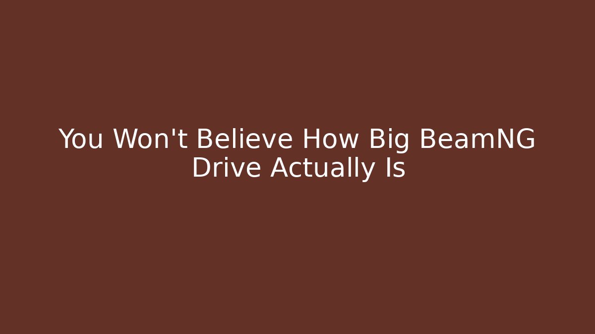 You Won't Believe How Big BeamNG Drive Actually Is