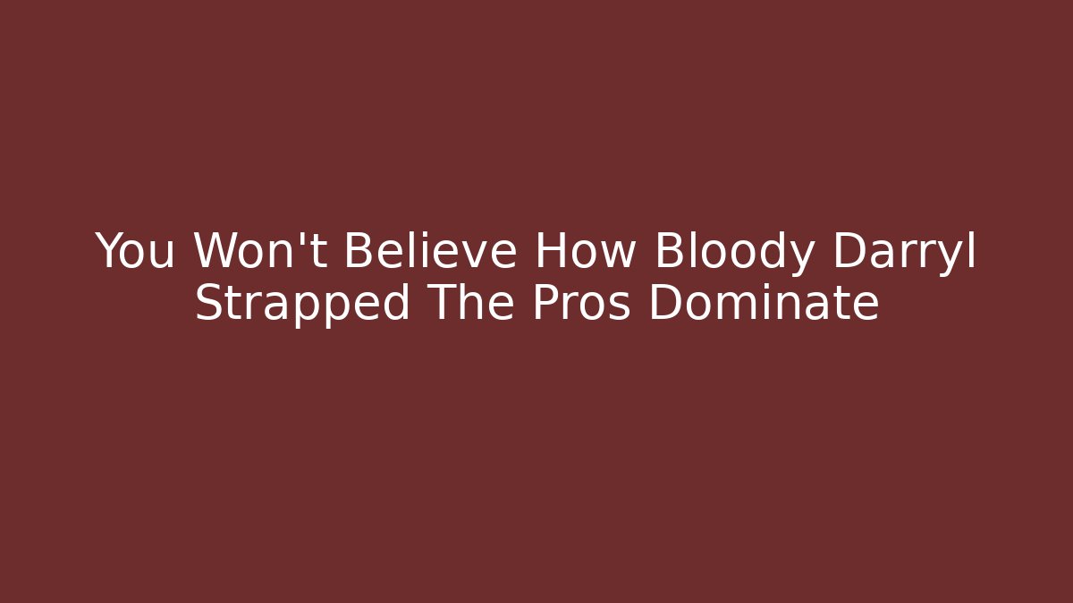 You Won't Believe How Bloody Darryl Strapped The Pros Dominate