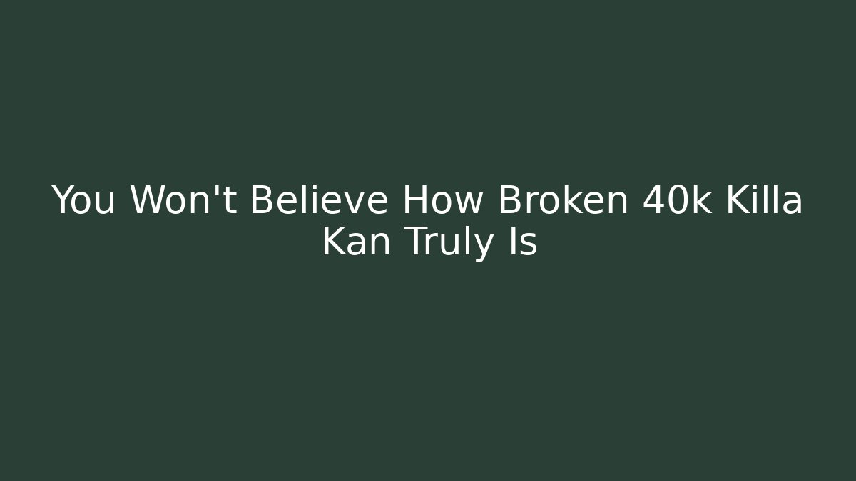 You Won't Believe How Broken 40k Killa Kan Truly Is