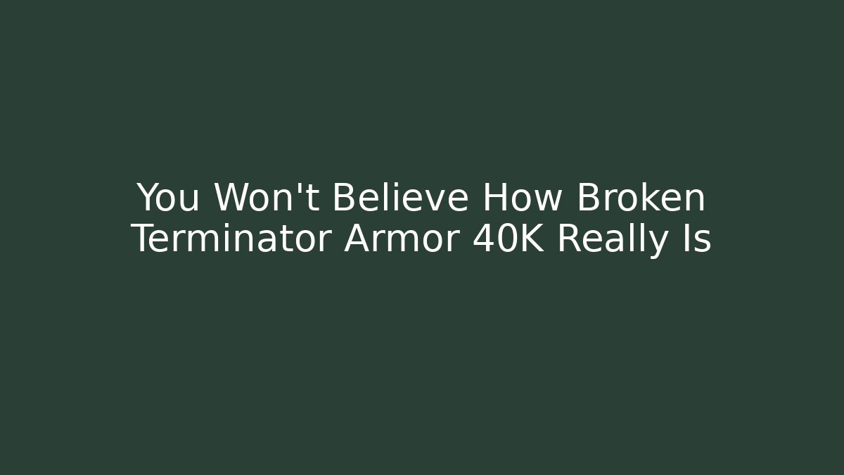 You Won't Believe How Broken Terminator Armor 40K Really Is