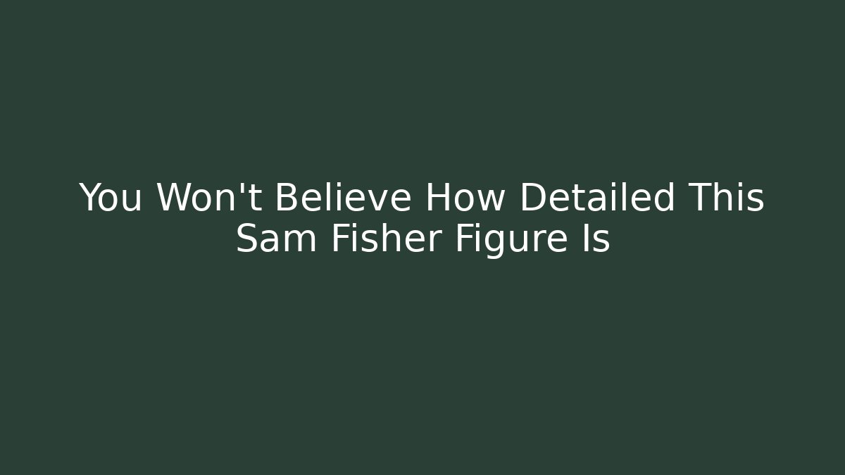 You Won't Believe How Detailed This Sam Fisher Figure Is