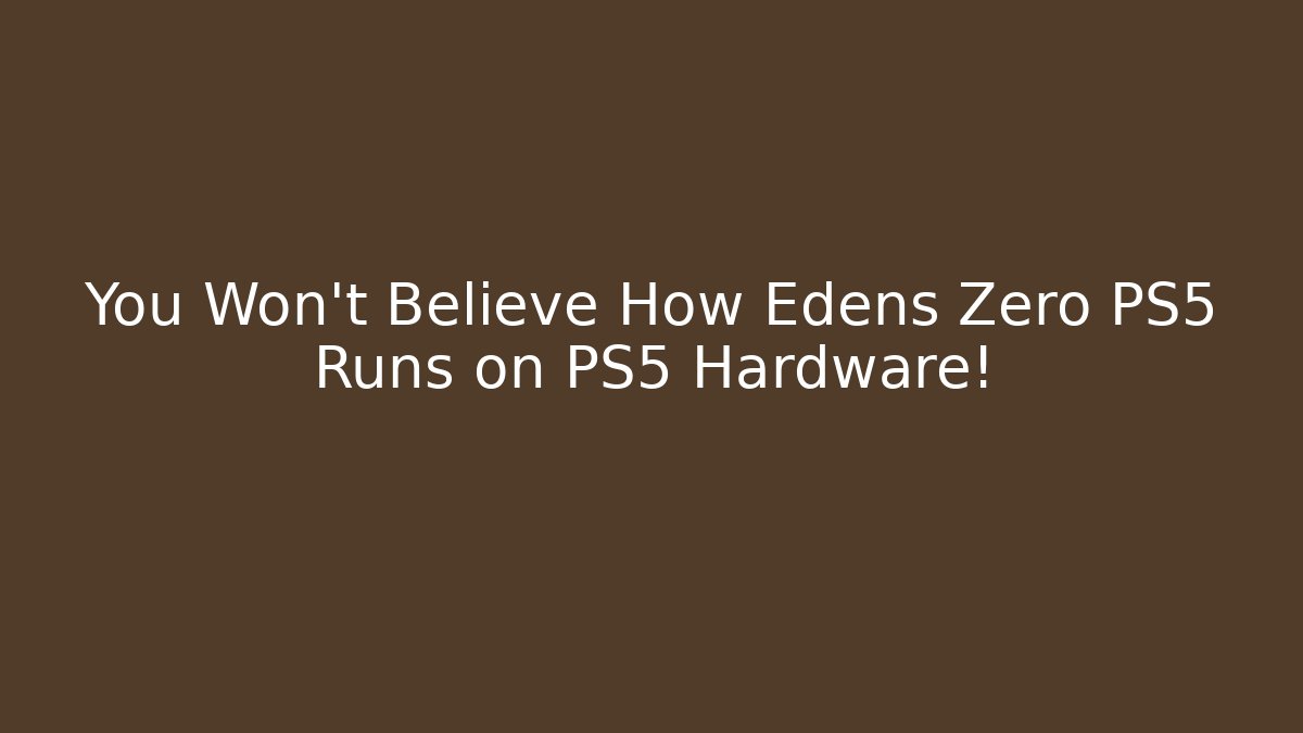 You Won't Believe How Edens Zero PS5 Runs on PS5 Hardware!