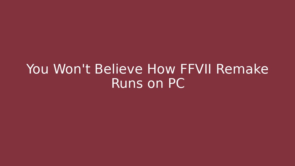 You Won't Believe How FFVII Remake Runs on PC