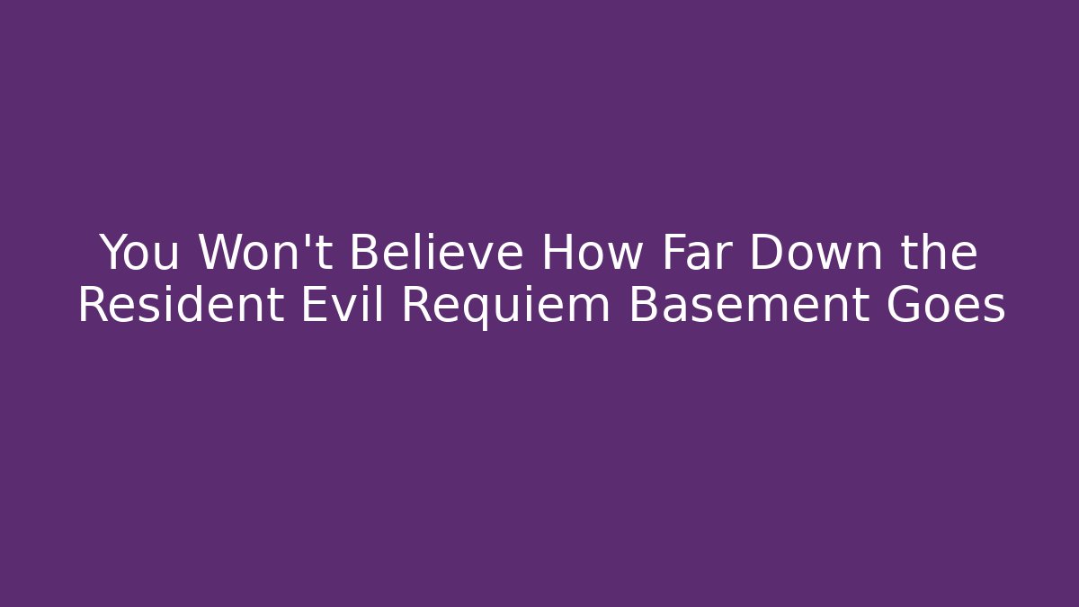 You Won't Believe How Far Down the Resident Evil Requiem Basement Goes