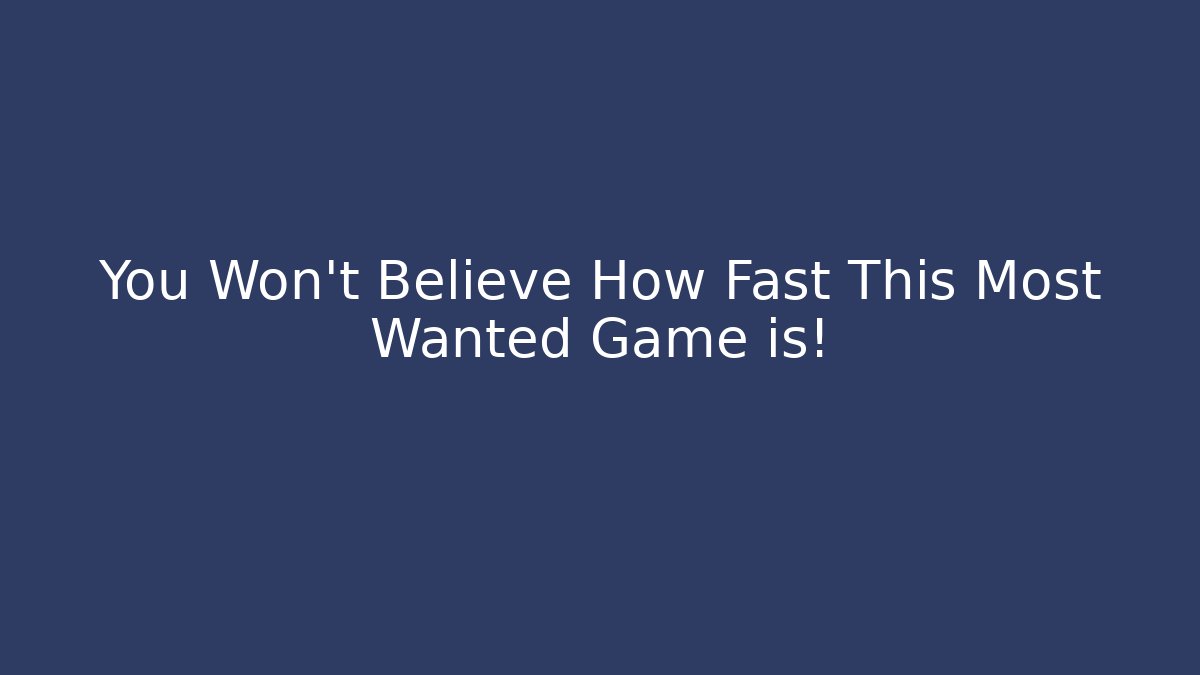 You Won't Believe How Fast This Most Wanted Game is!