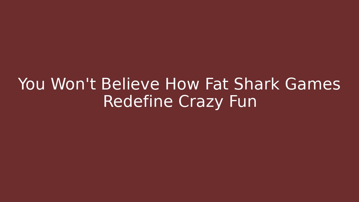 You Won't Believe How Fat Shark Games Redefine Crazy Fun
