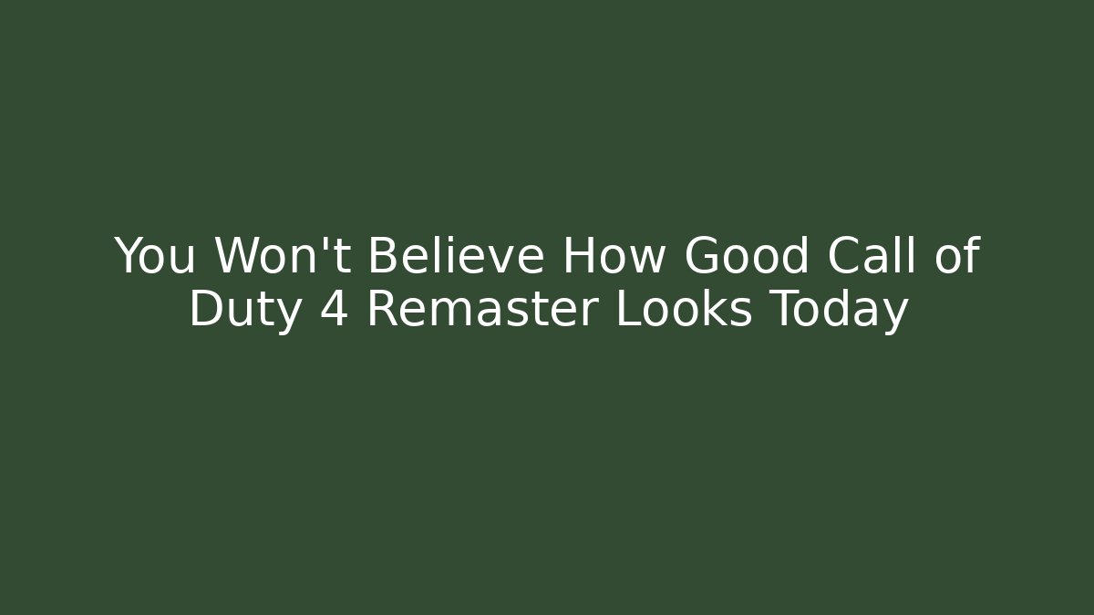 You Won't Believe How Good Call of Duty 4 Remaster Looks Today