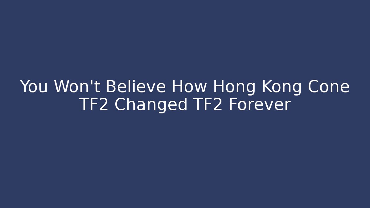 You Won't Believe How Hong Kong Cone TF2 Changed TF2 Forever