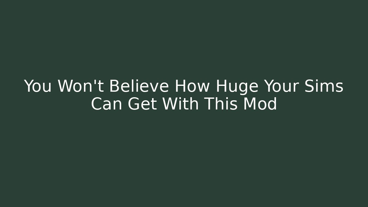 You Won't Believe How Huge Your Sims Can Get With This Mod