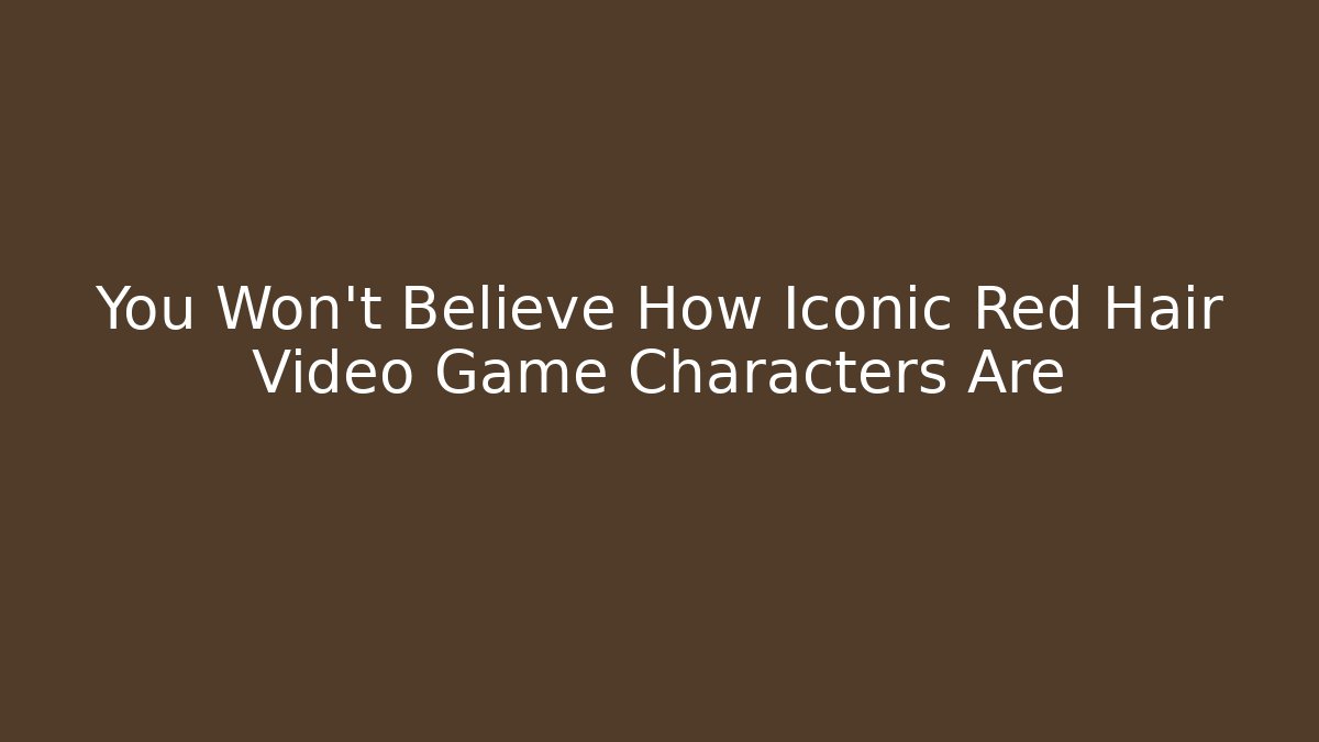You Won't Believe How Iconic Red Hair Video Game Characters Are