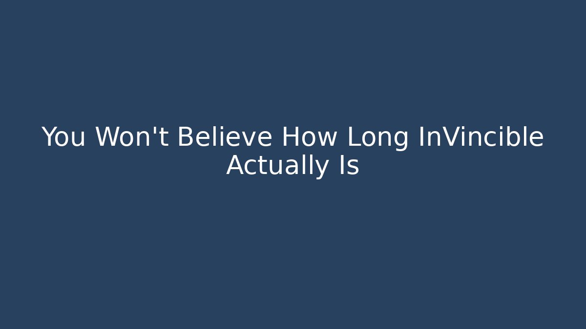 You Won't Believe How Long InVincible Actually Is