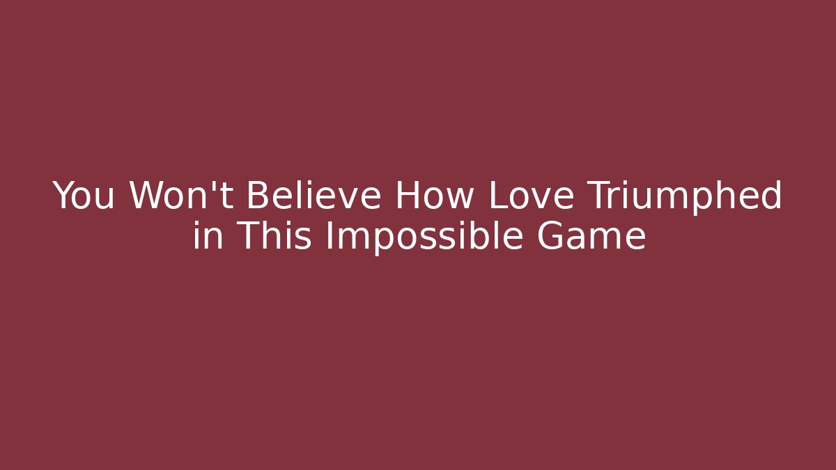 You Won't Believe How Love Triumphed in This Impossible Game