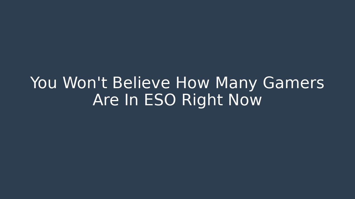 You Won't Believe How Many Gamers Are In ESO Right Now