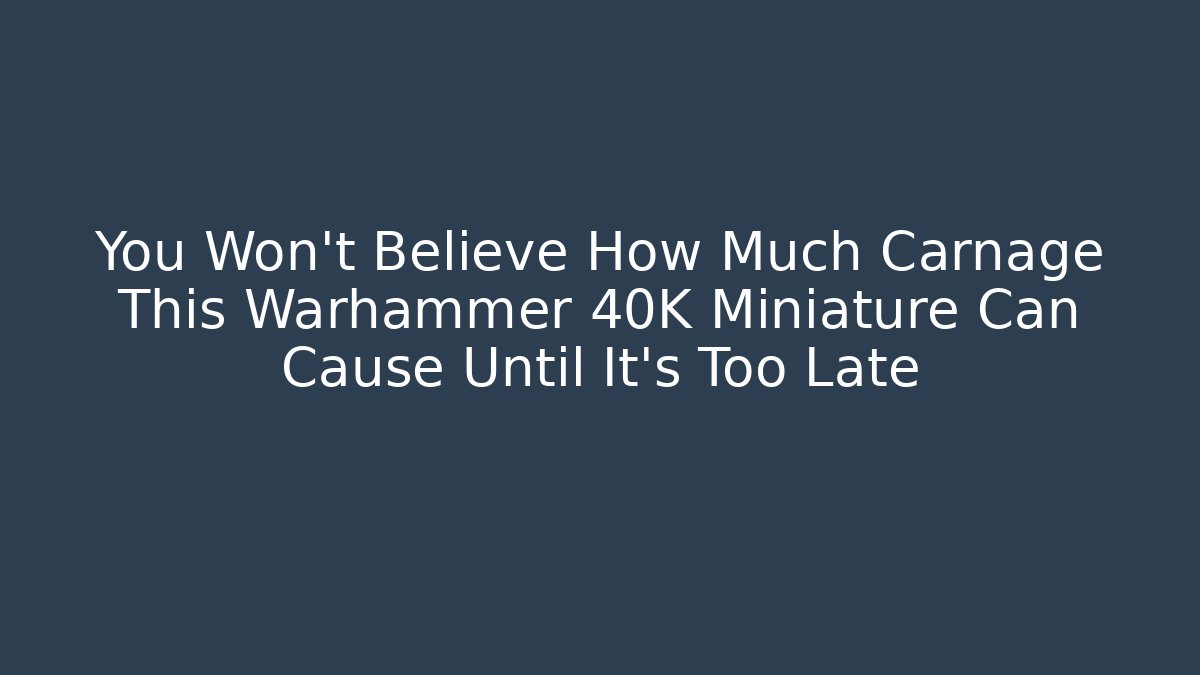 You Won't Believe How Much Carnage This Warhammer 40K Miniature Can Cause Until It's Too Late
