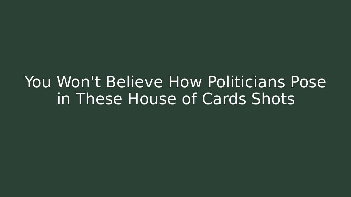 You Won't Believe How Politicians Pose in These House of Cards Shots