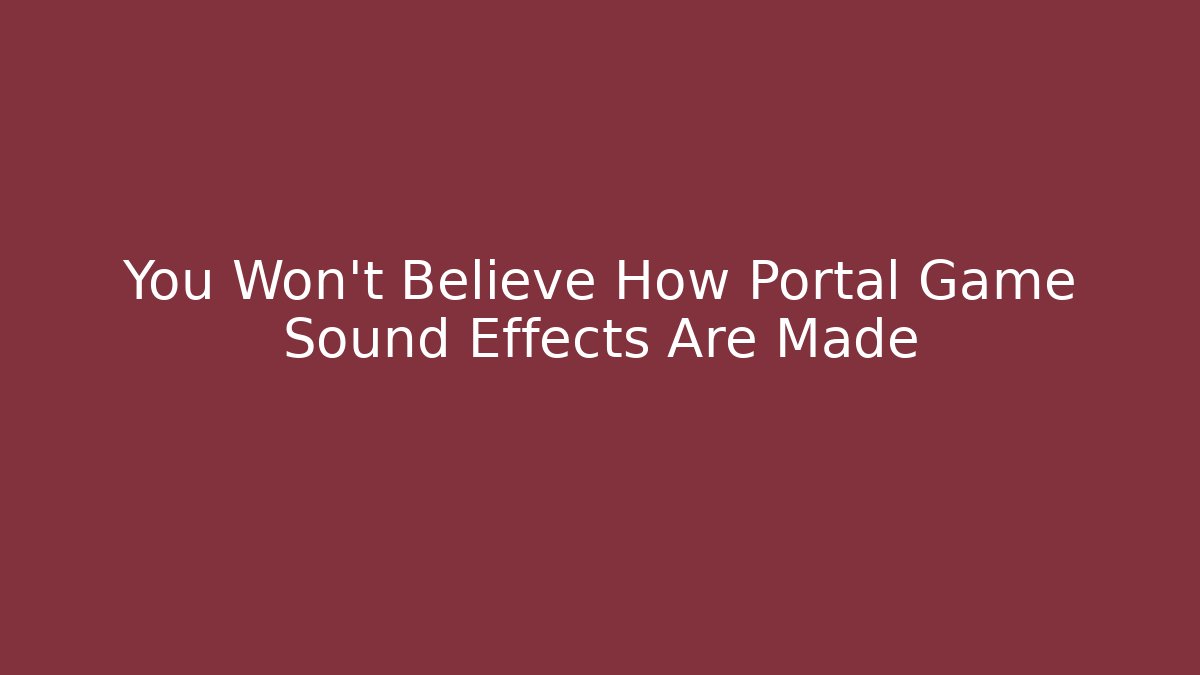 You Won't Believe How Portal Game Sound Effects Are Made