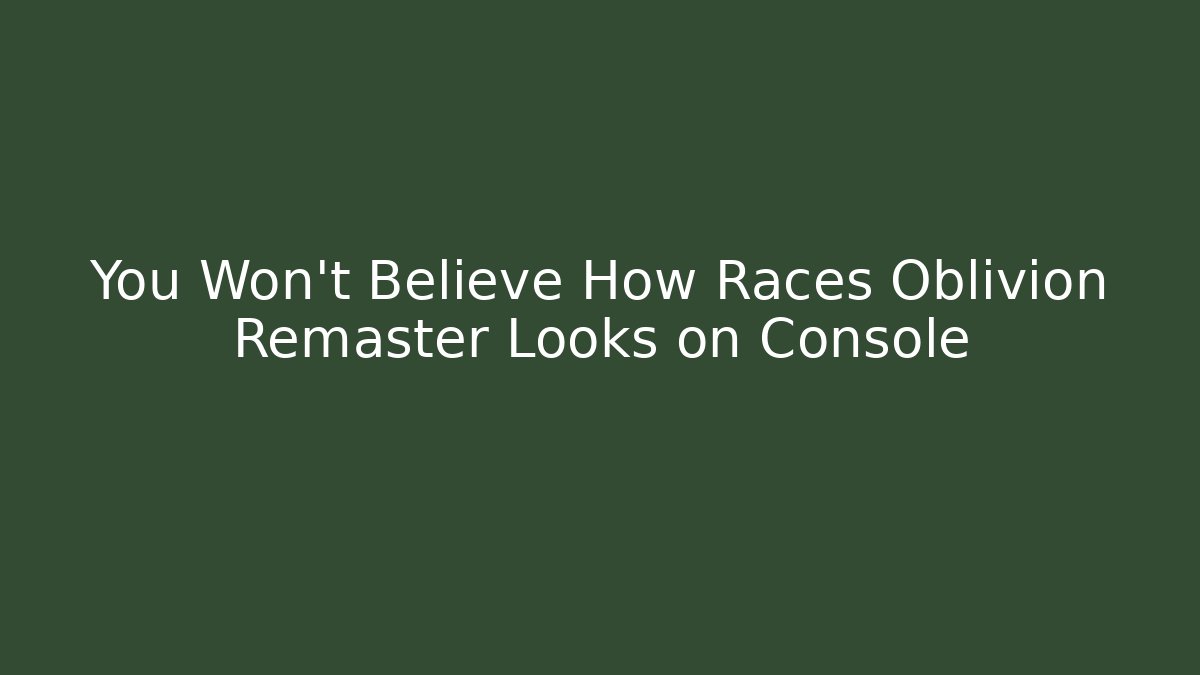 You Won't Believe How Races Oblivion Remaster Looks on Console