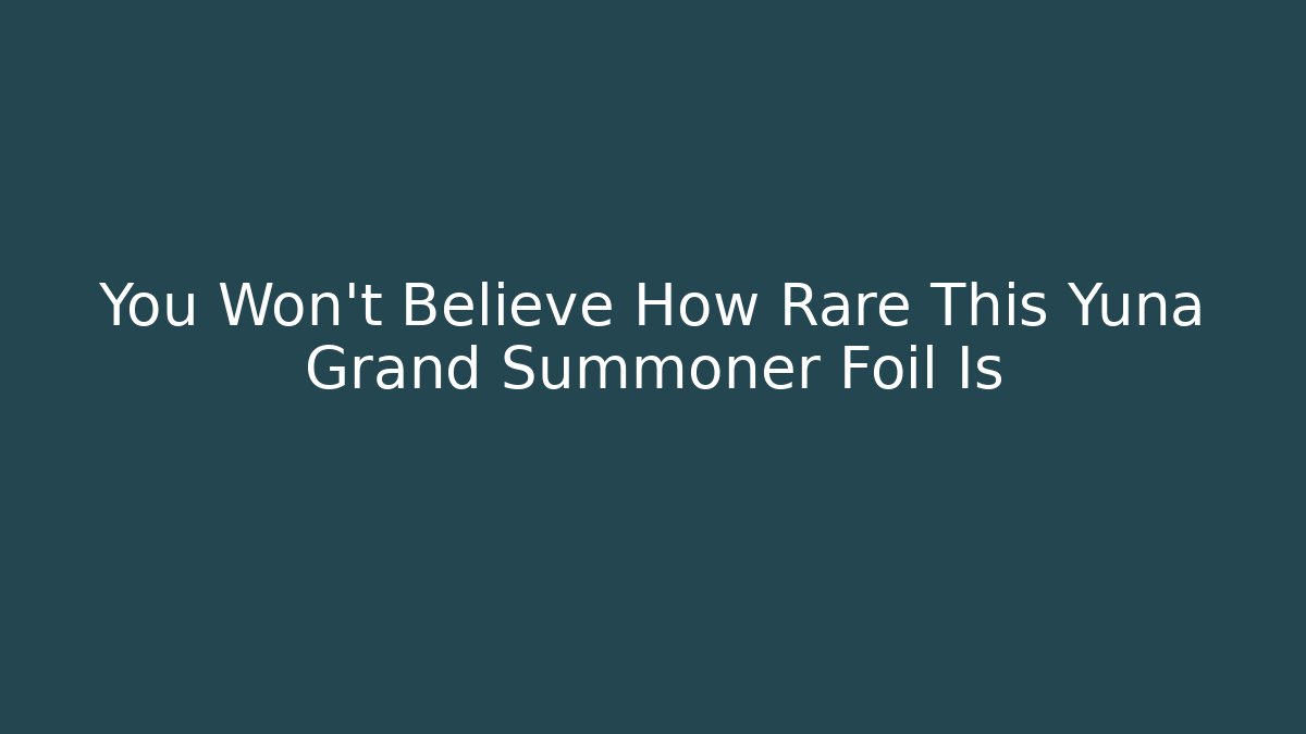 You Won't Believe How Rare This Yuna Grand Summoner Foil Is