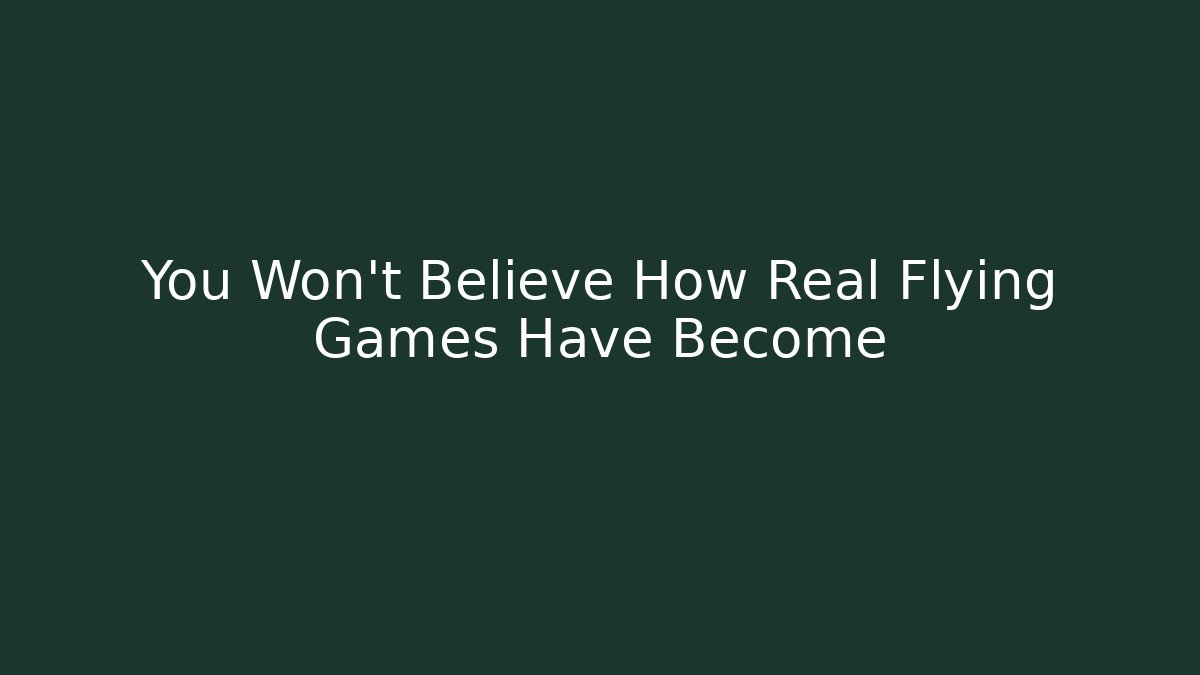 You Won't Believe How Real Flying Games Have Become