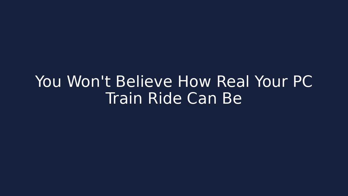 You Won't Believe How Real Your PC Train Ride Can Be