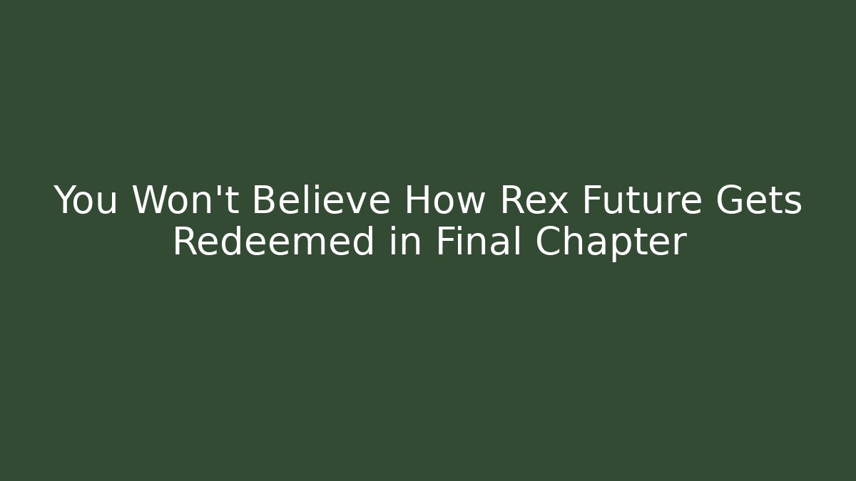 You Won't Believe How Rex Future Gets Redeemed in Final Chapter