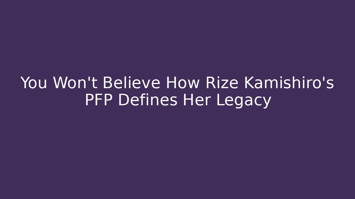 You Won't Believe How Rize Kamishiro's PFP Defines Her Legacy