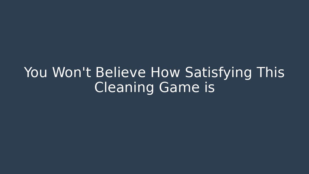 You Won't Believe How Satisfying This Cleaning Game is