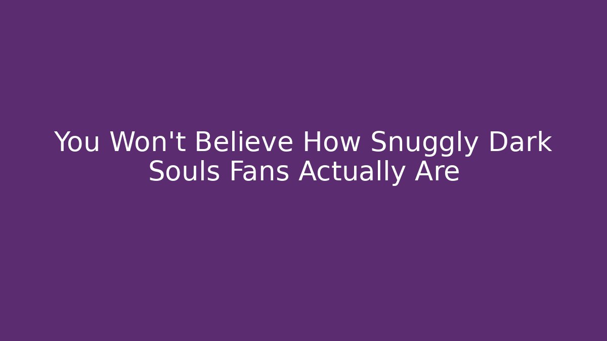 You Won't Believe How Snuggly Dark Souls Fans Actually Are