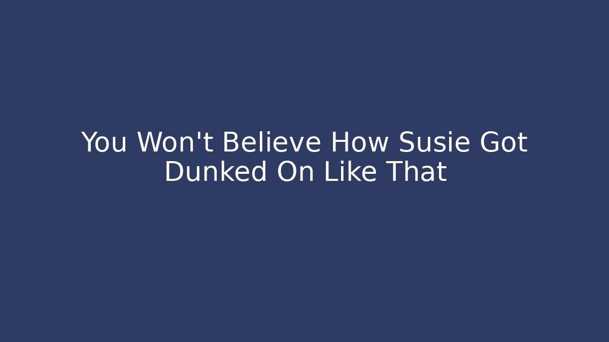 You Won't Believe How Susie Got Dunked On Like That
