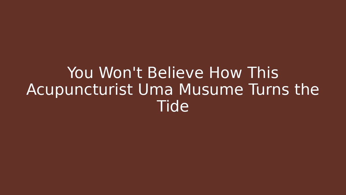 You Won't Believe How This Acupuncturist Uma Musume Turns the Tide