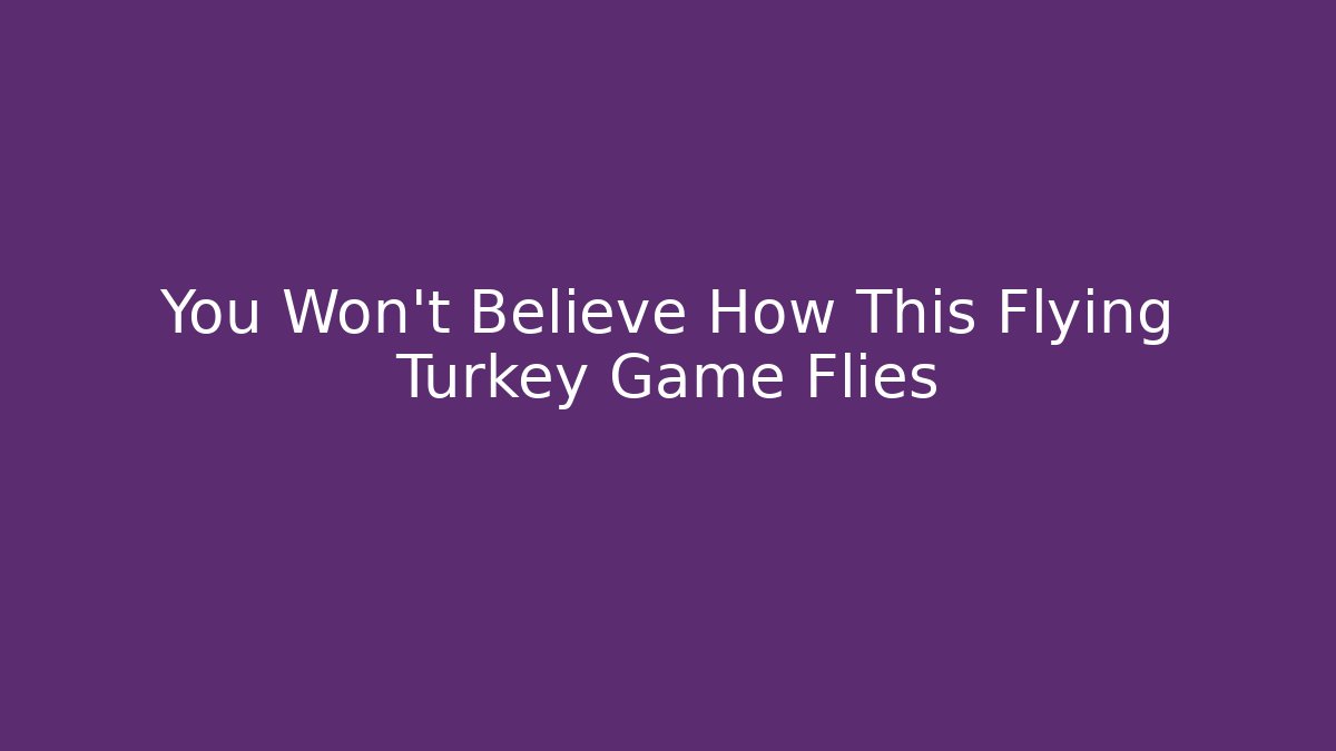 You Won't Believe How This Flying Turkey Game Flies
