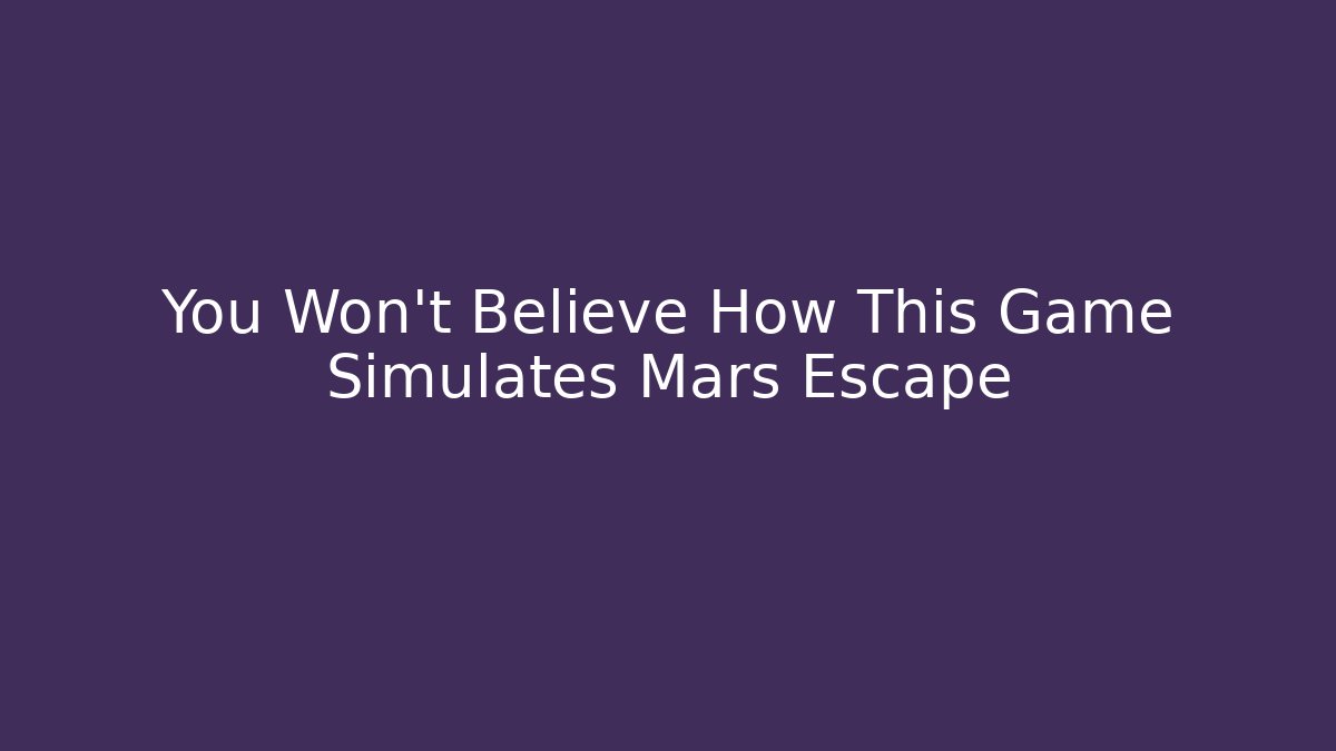 You Won't Believe How This Game Simulates Mars Escape