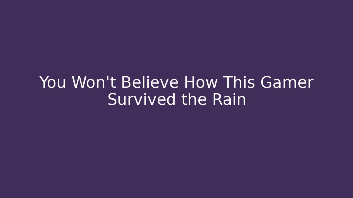 You Won't Believe How This Gamer Survived the Rain