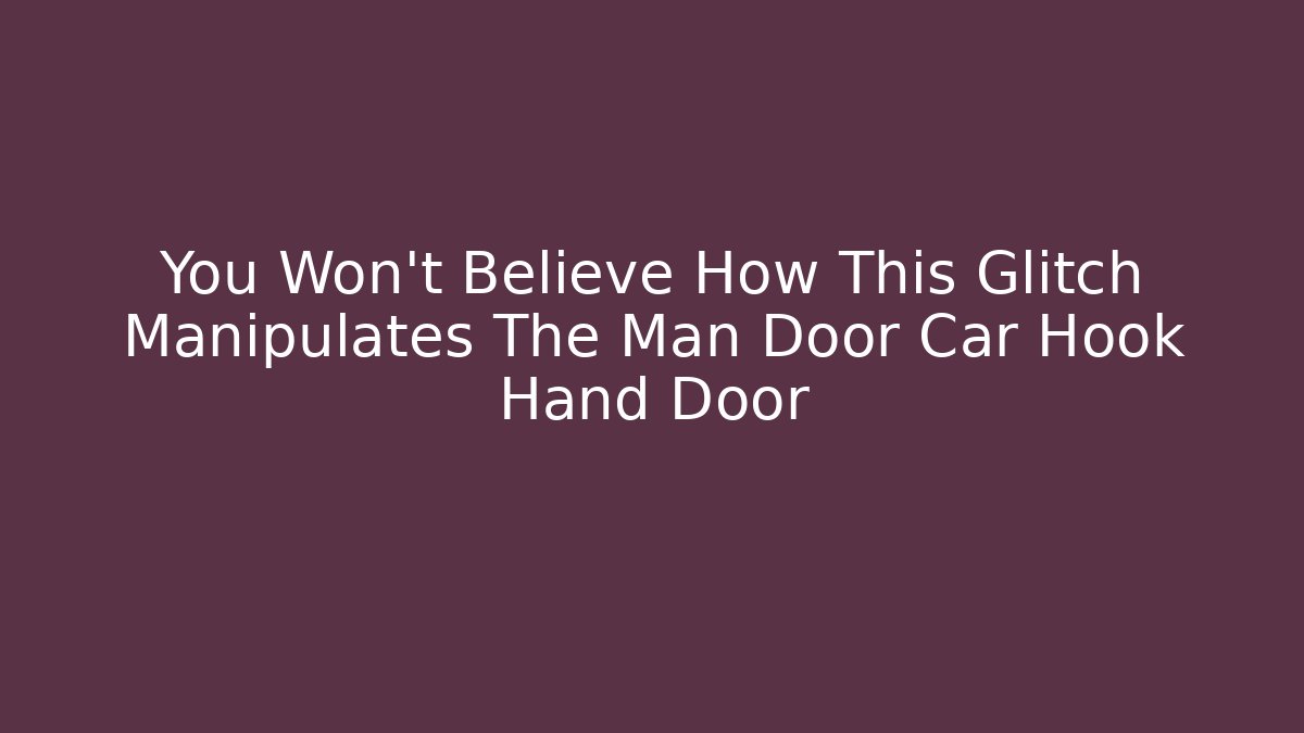 You Won't Believe How This Glitch Manipulates The Man Door Car Hook Hand Door